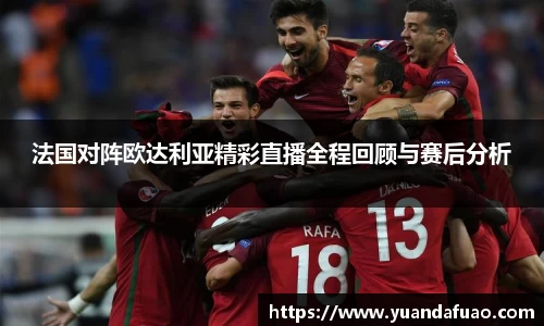 法国对阵欧达利亚精彩直播全程回顾与赛后分析