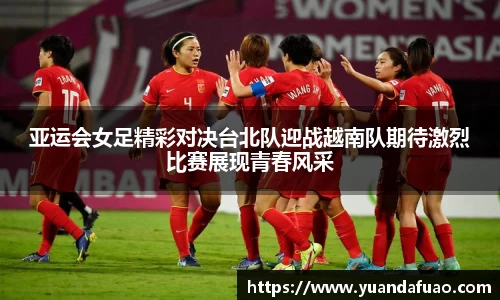 亚运会女足精彩对决台北队迎战越南队期待激烈比赛展现青春风采