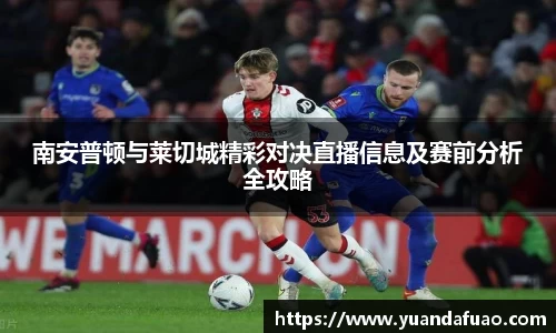 南安普顿与莱切城精彩对决直播信息及赛前分析全攻略
